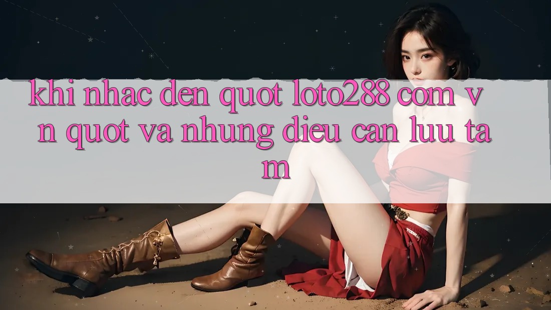Khi Nhắc Đến " loto288 com vn" Và Những Điều Cần Lưu Tâm