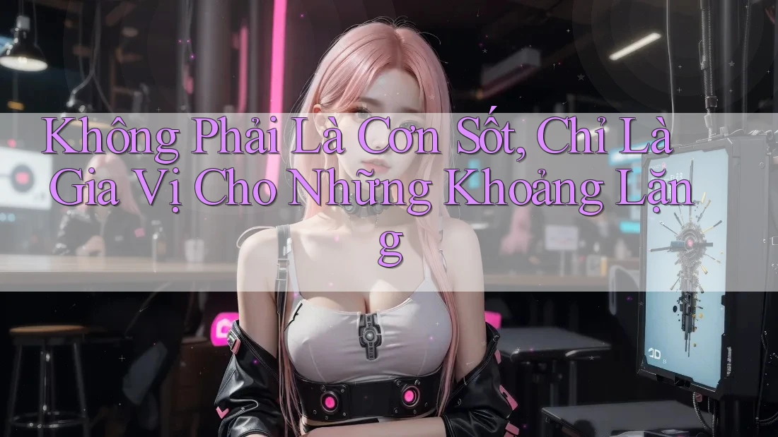 Không Phải Là Cơn Sốt, Chỉ Là Gia Vị Cho Những Khoảng Lặng