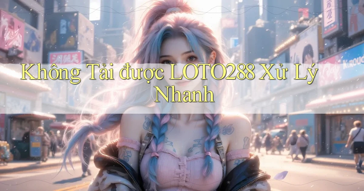 không tải được loto288 xử lý nhanh