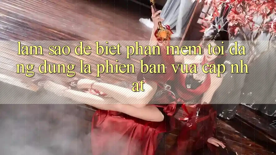 Làm sao để biết phần mềm tôi đang dùng là phiên bản vừa cập nhật?