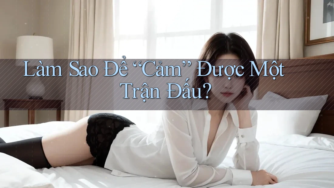 Làm Sao Để “Cảm” Được Một Trận Đấu?