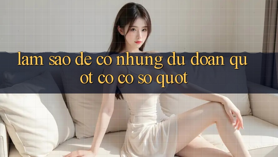 Làm Sao Để Có Những Dự Đoán " Có Cơ Sở" ?