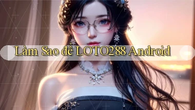 làm sao để loto288 android