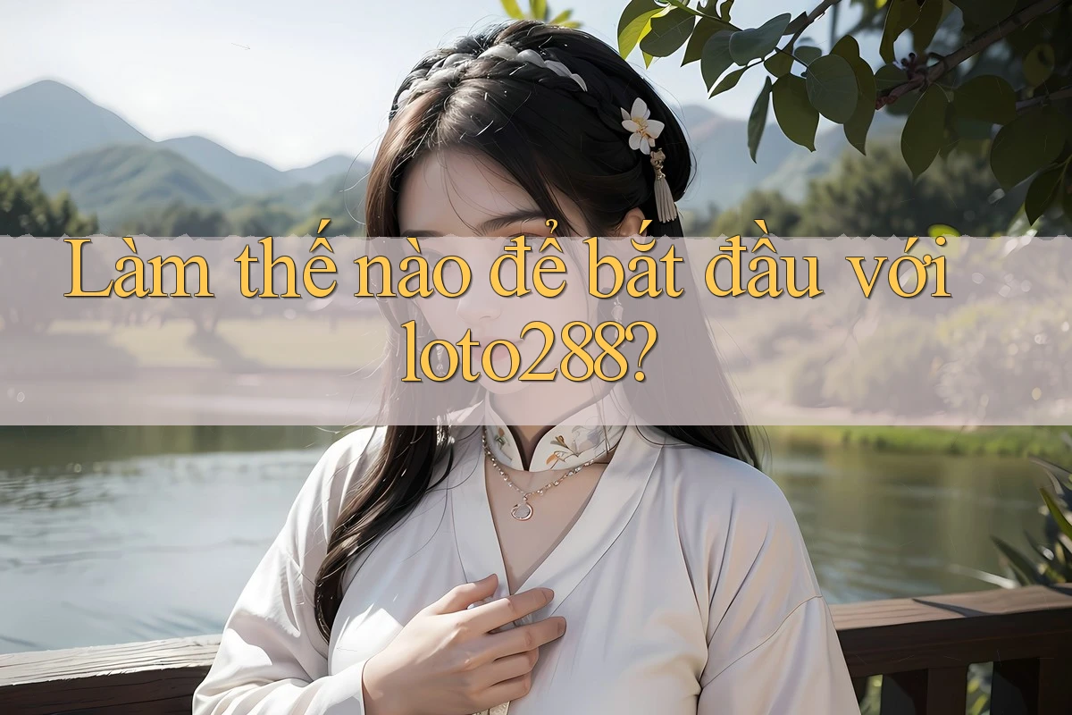 Làm thế nào để bắt đầu với loto288?