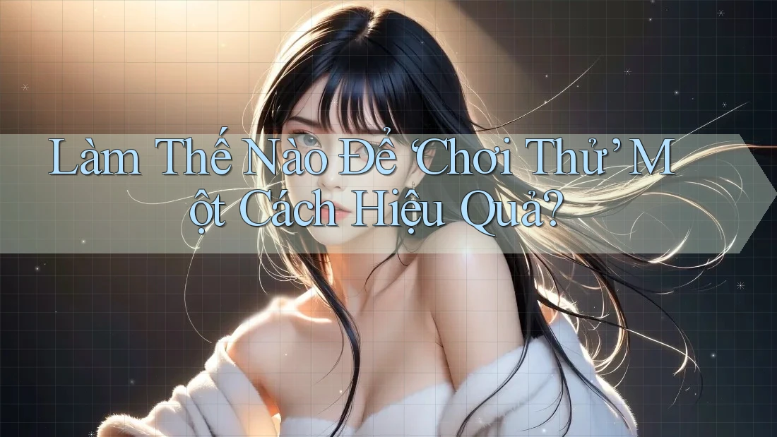 Làm Thế Nào Để ‘Chơi Thử’ Một Cách Hiệu Quả?