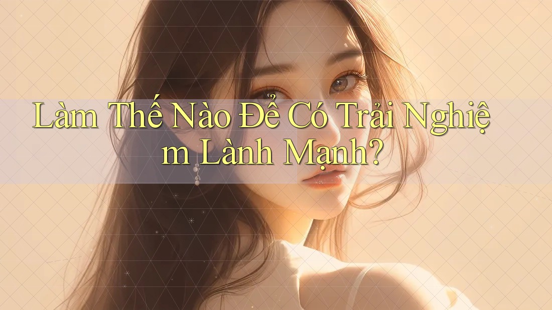 Làm Thế Nào Để Có Trải Nghiệm Lành Mạnh?