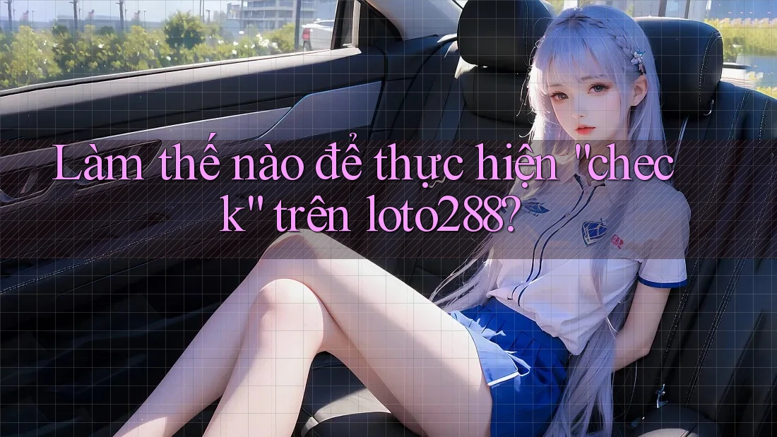 Làm thế nào để thực hiện “check” trên loto288?