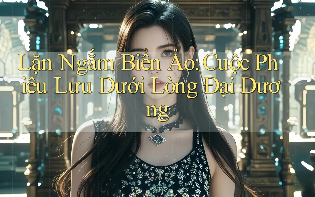 Lặn Ngắm Biển Ảo: Cuộc Phiêu Lưu Dưới Lòng Đại Dương
