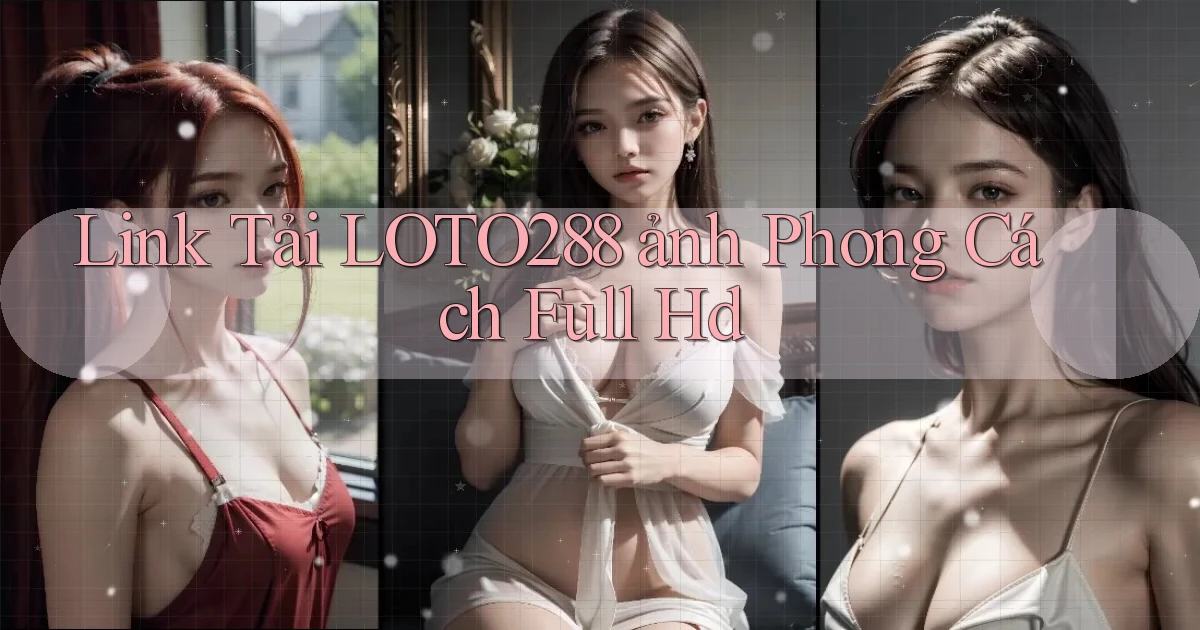 link tải loto288 ảnh phong cách full hd