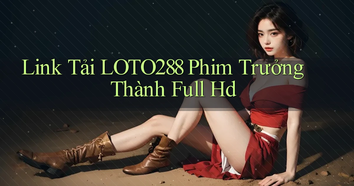 link tải loto288 phim trưởng thành full hd