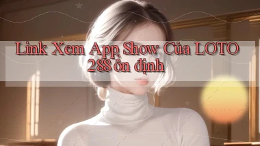 link xem app show của loto288 ổn định