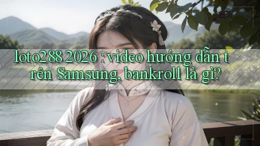 loto288 2026 video hướng dẫn trên Samsung, bankroll là gì