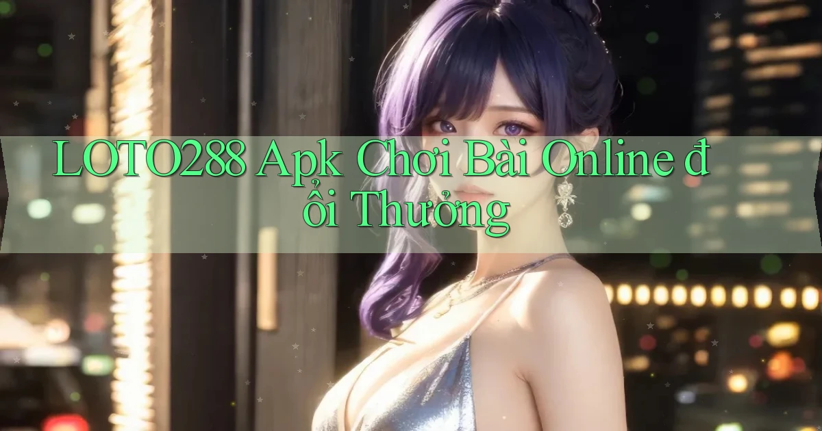 loto288  apk chơi bài online đổi thưởng