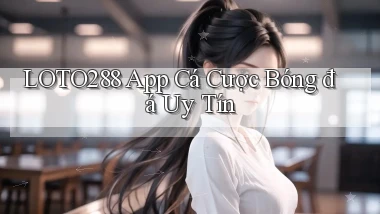 loto288 app cá cược bóng đá uy tín