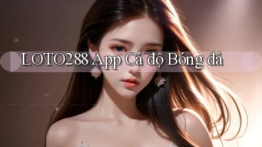 loto288 app cá độ bóng đá
