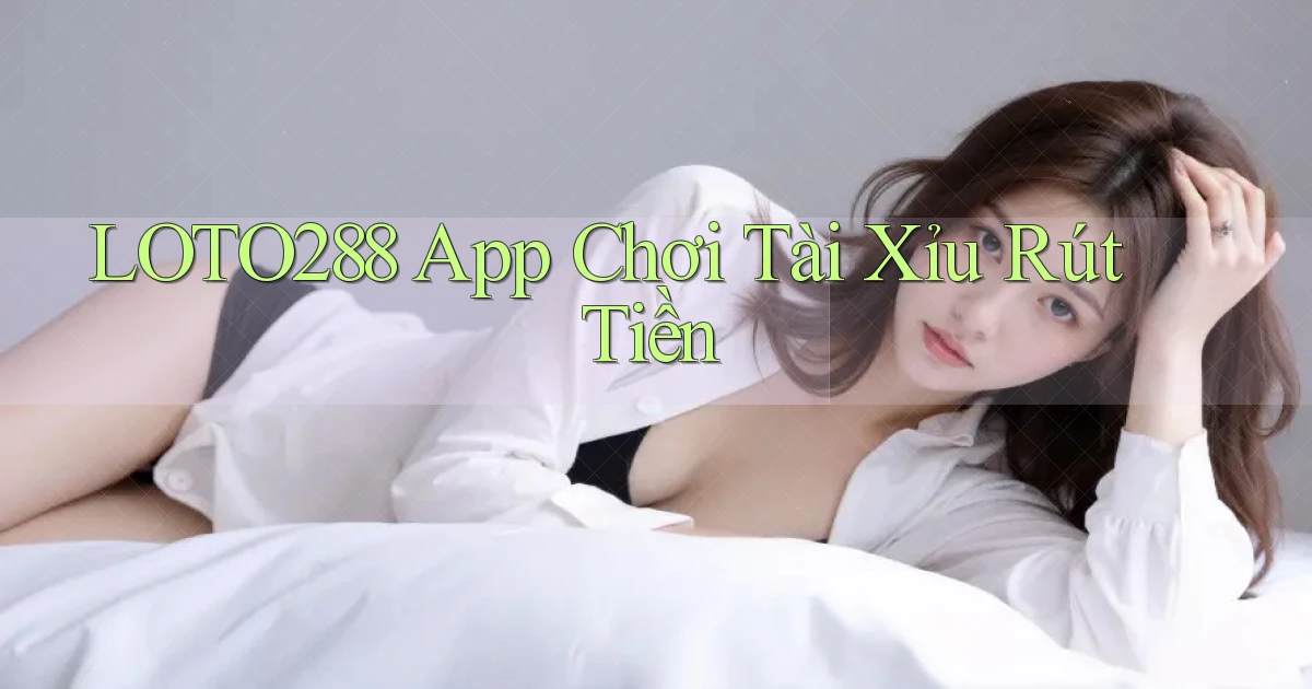loto288 app chơi tài xỉu rút tiền