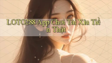 loto288 app chơi tài xỉu tiền thật