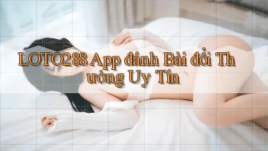 loto288 app đánh bài đổi thưởng uy tín