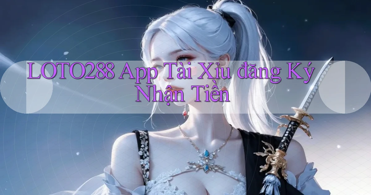 loto288 app tài xỉu đăng ký nhận tiền