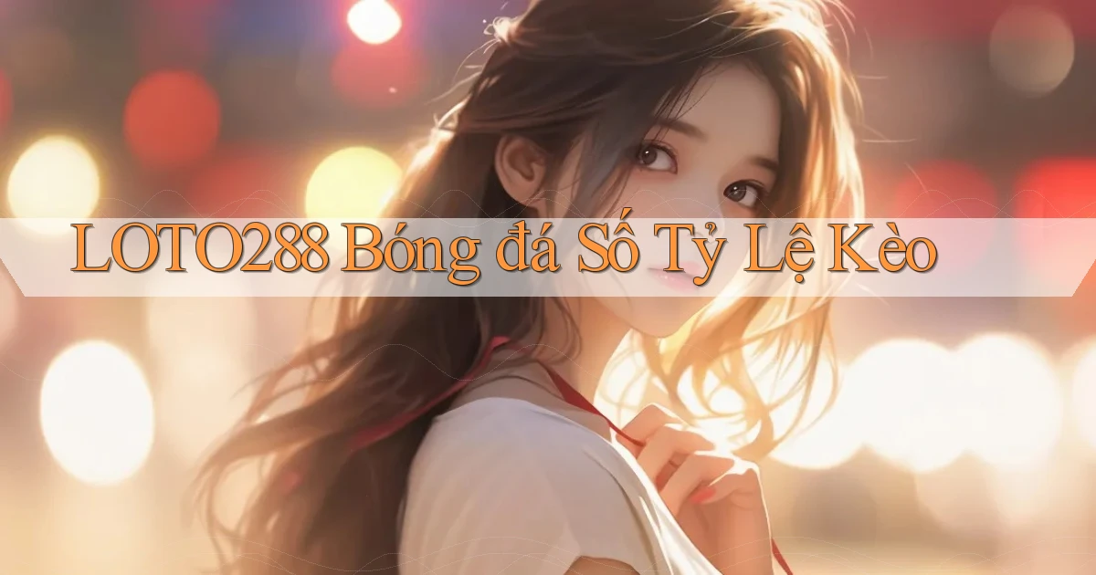 loto288 bóng đá số tỷ lệ kèo