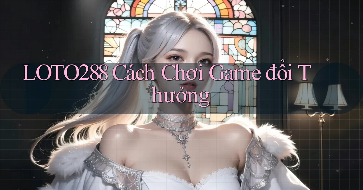 loto288 cách chơi game đổi thưởng