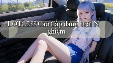 loto288 cao cấp đáng trải nghiệm