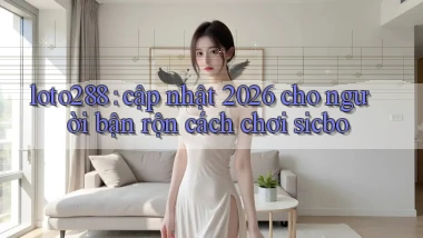 loto288 cập nhật 2026 cho người bận rộn cách chơi sicbo
