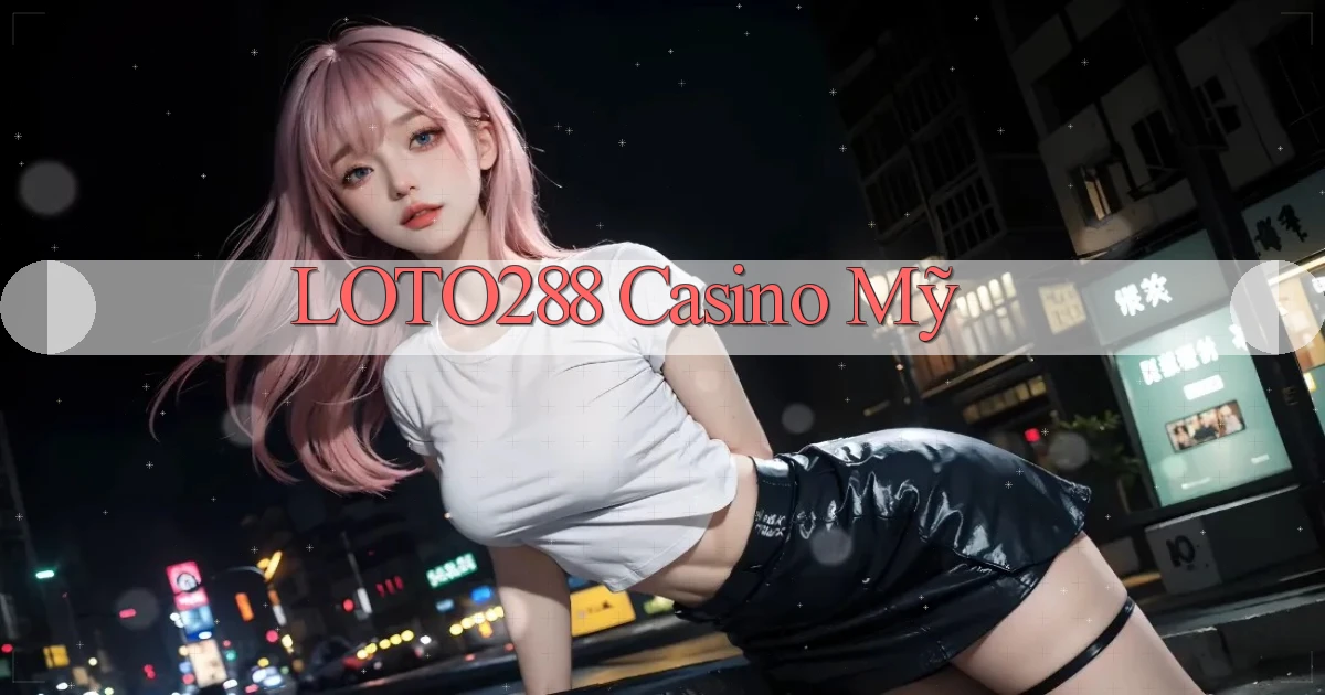 loto288 casino mỹ