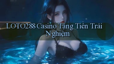 loto288 casino tặng tiền trải nghiệm