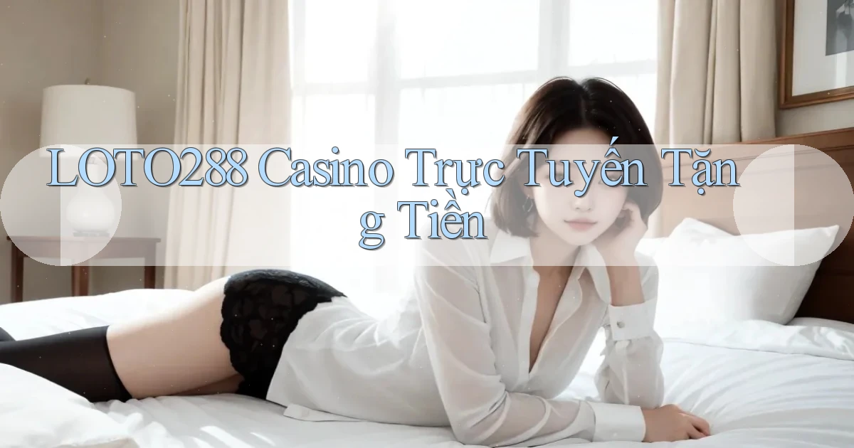 loto288 casino trực tuyến tặng tiền