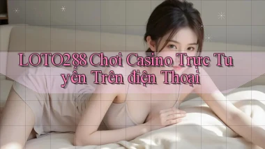 loto288 chơi casino trực tuyến trên điện thoại