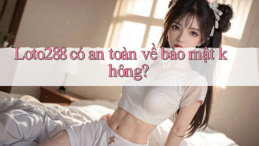 loto288 có an toàn về bảo mật không?