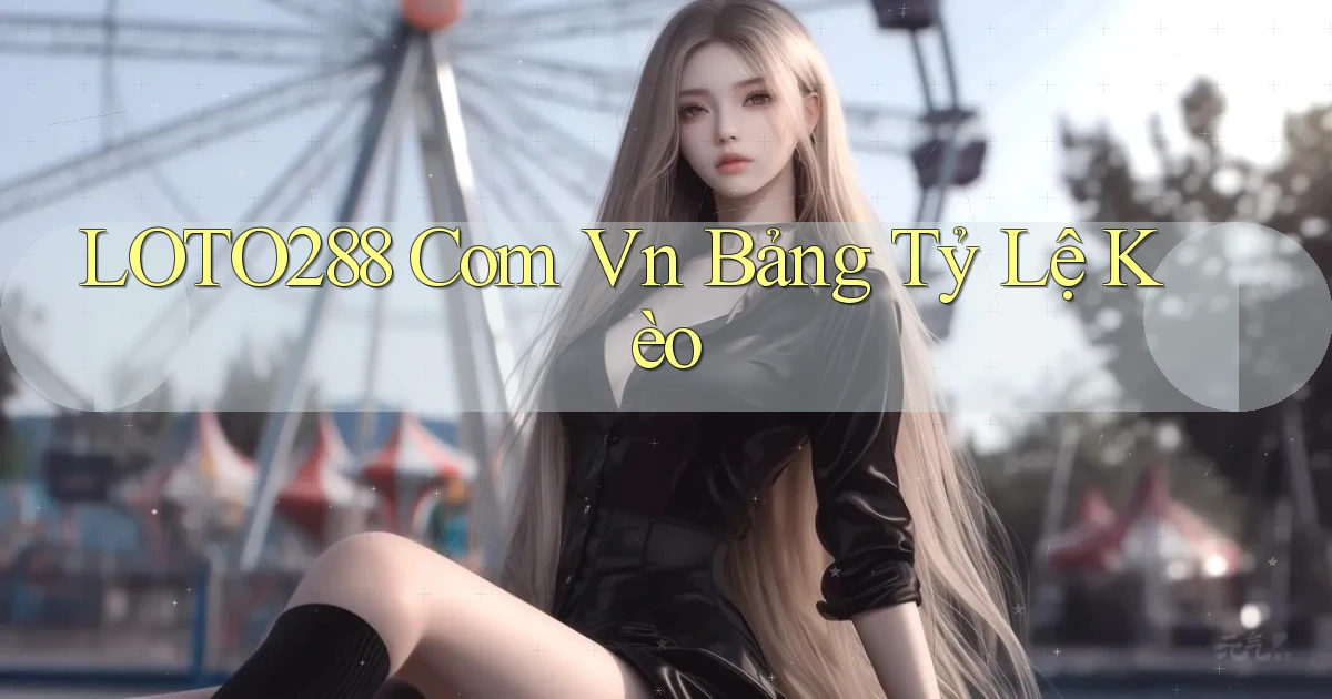 loto288 com vn bảng tỷ lệ kèo