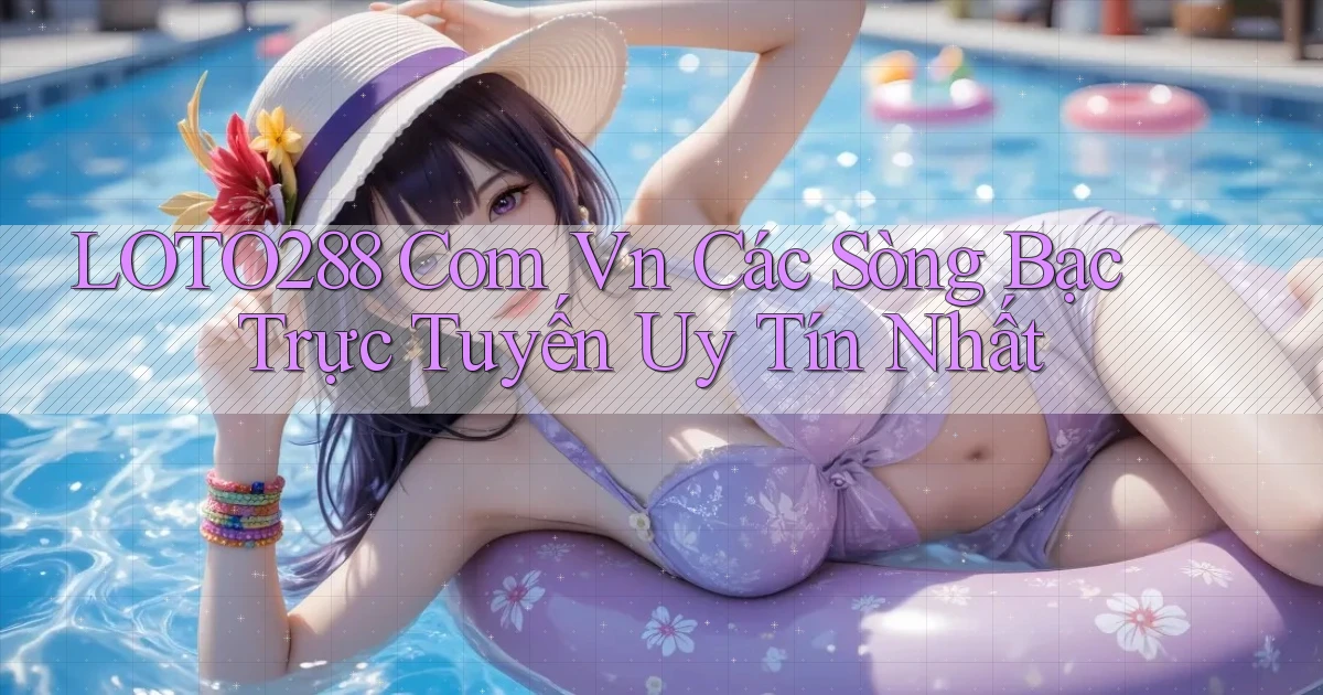loto288 com vn Các sòng bạc trực tuyến uy tín nhất