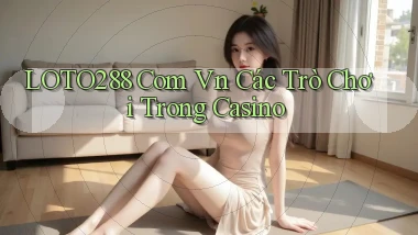 loto288 com vn các trò chơi trong casino