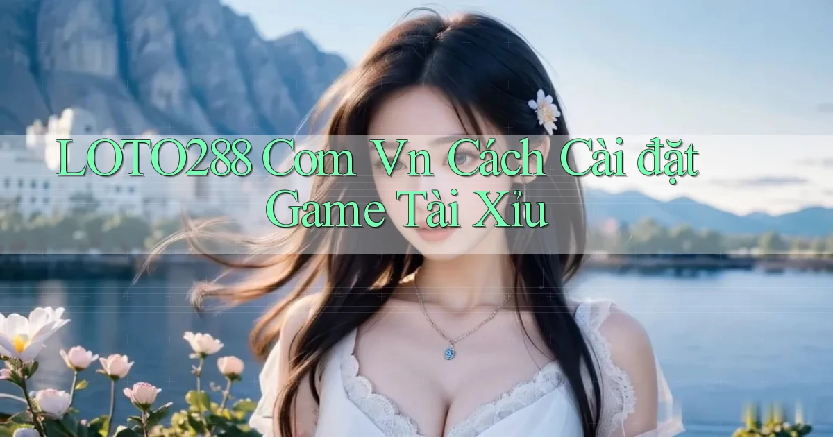 loto288 com vn cách cài đặt game tài xỉu