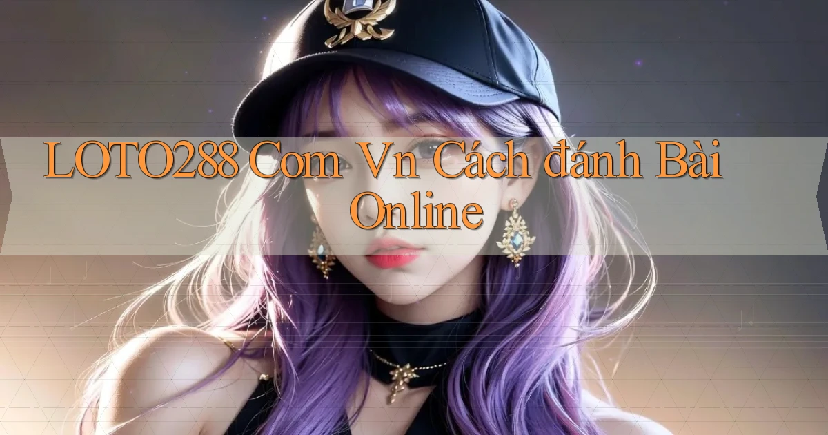 loto288 com vn cách đánh bài online