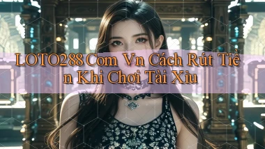 loto288 com vn cách rút tiền khi chơi tài xỉu