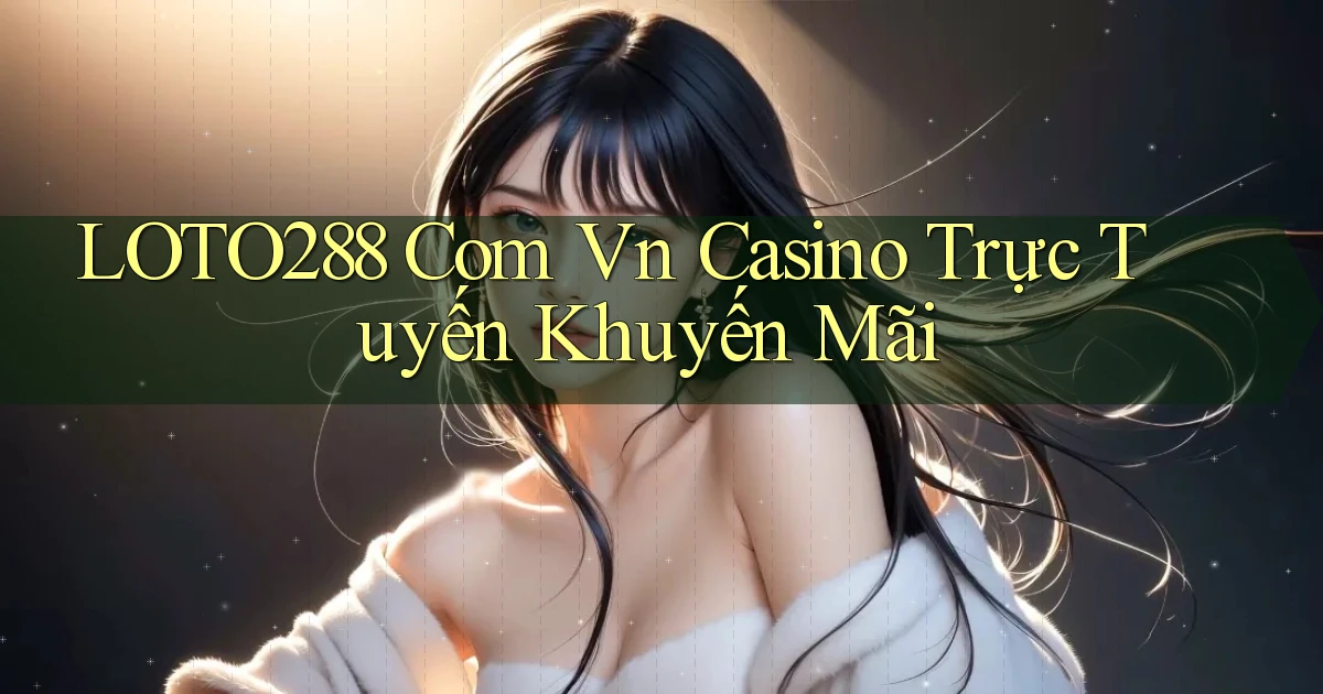 loto288 com vn casino trực tuyến khuyến mãi