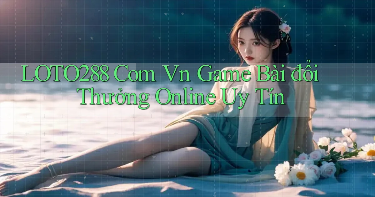 loto288 com vn game bài đổi thưởng online uy tín