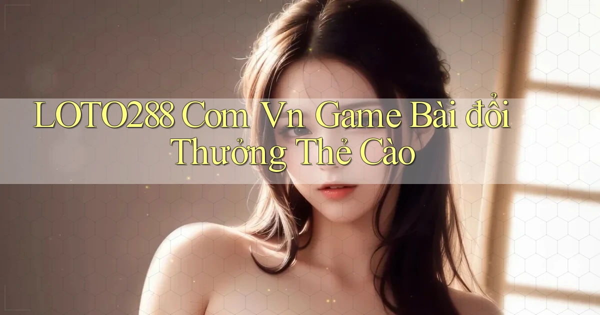 loto288 com vn game bài đổi thưởng thẻ cào