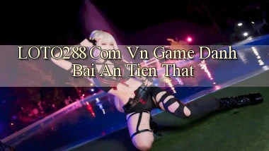 loto288 com vn game danh bai an tien that