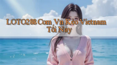 loto288 com vn kèo vietnam tối nay