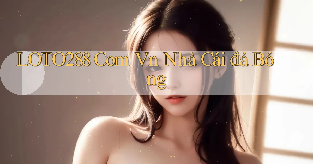 loto288 com vn nhà cái đá bóng