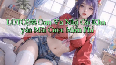 loto288 com vn nhà cái khuyến mãi cược miễn phí