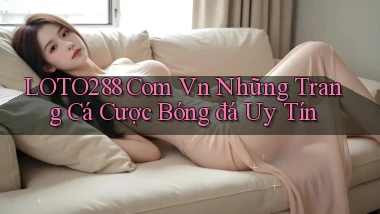 loto288 com vn những trang cá cược bóng đá uy tín