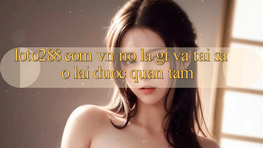 “Loto288 com vn” – Nó là gì và tại sao lại được quan tâm? “Loto288 com vn” – Nó là gì và tại sao lại được quan tâm?