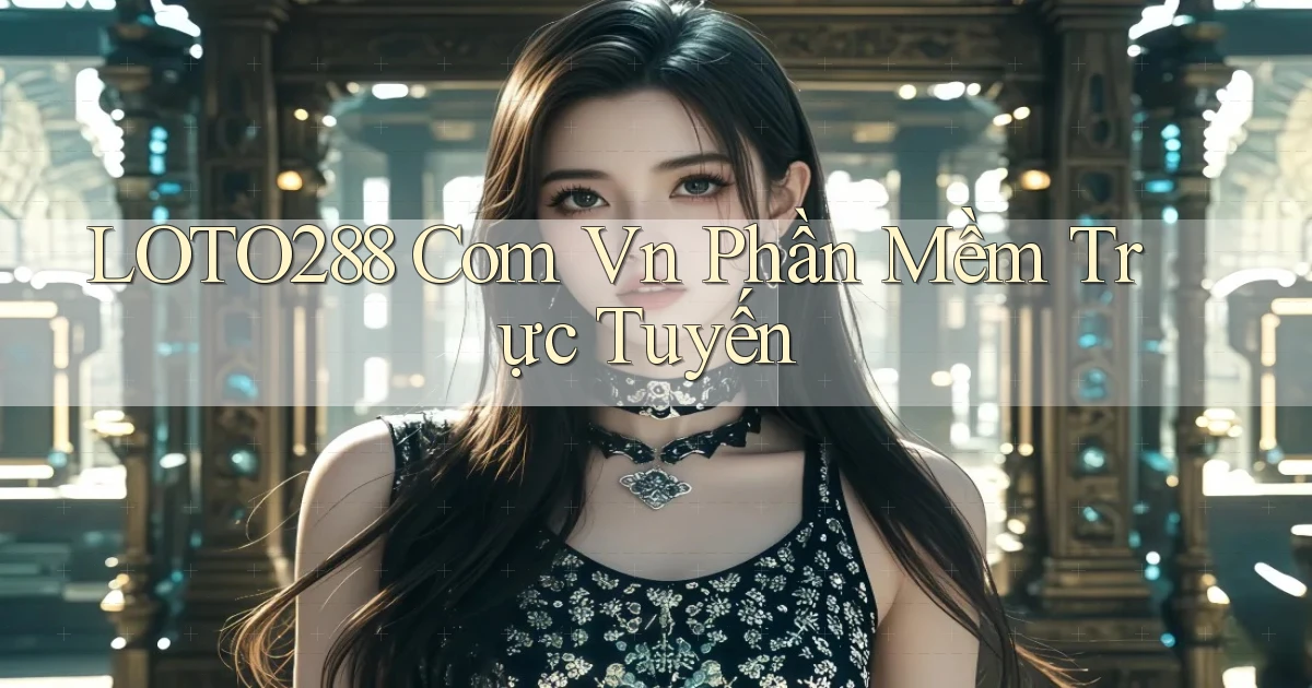 loto288 com vn Phần mềm trực tuyến