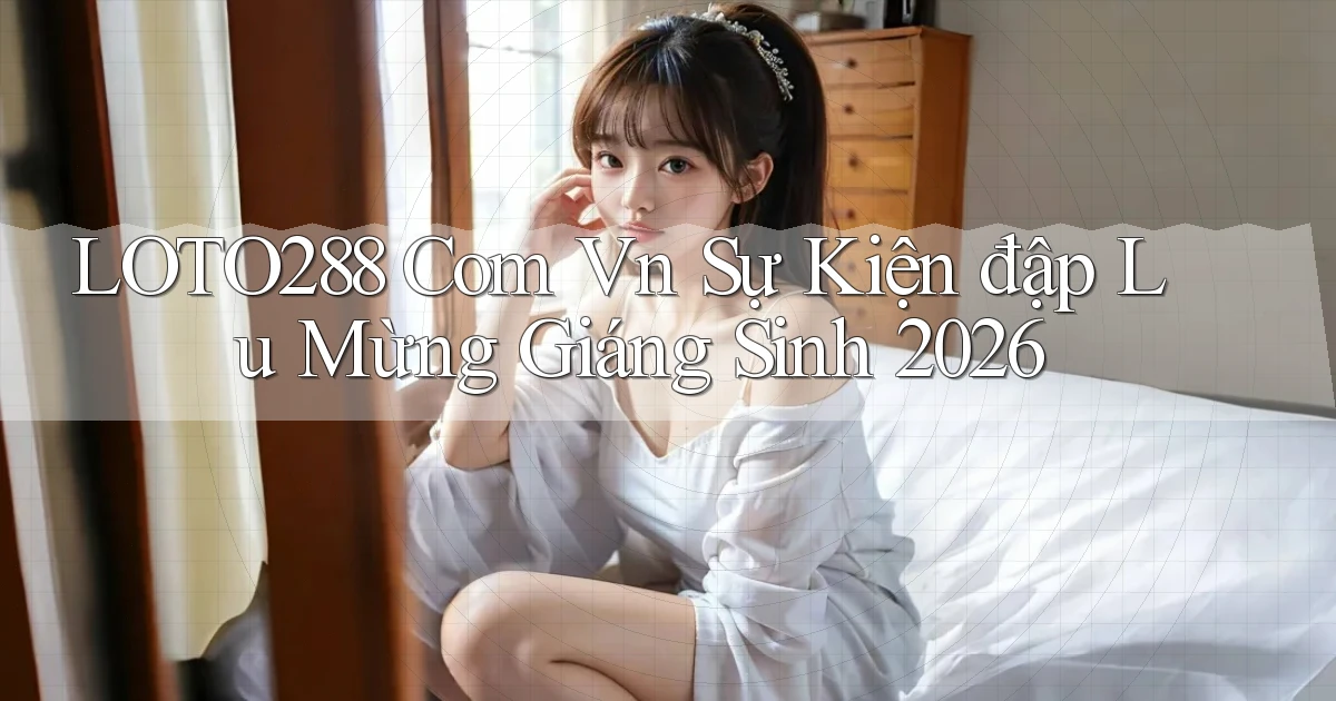 loto288 com vn sự kiện đập lu mừng Giáng Sinh 2026