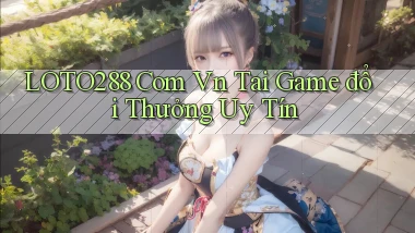loto288 com vn tai game đổi thưởng uy tín